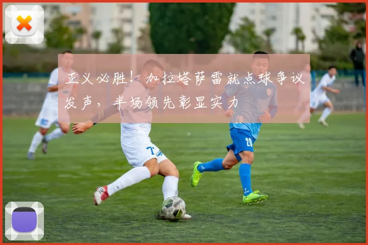 正义必胜!加拉塔萨雷就点球争议发声,半场领先彰显实力