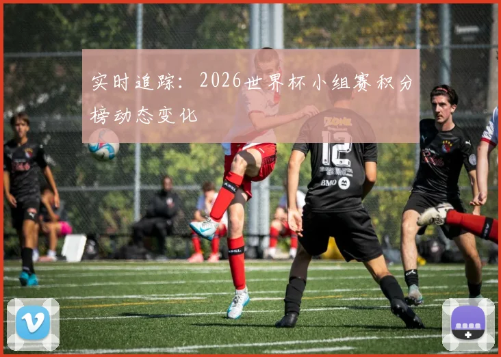 实时追踪：2026世界杯小组赛积分榜动态变化