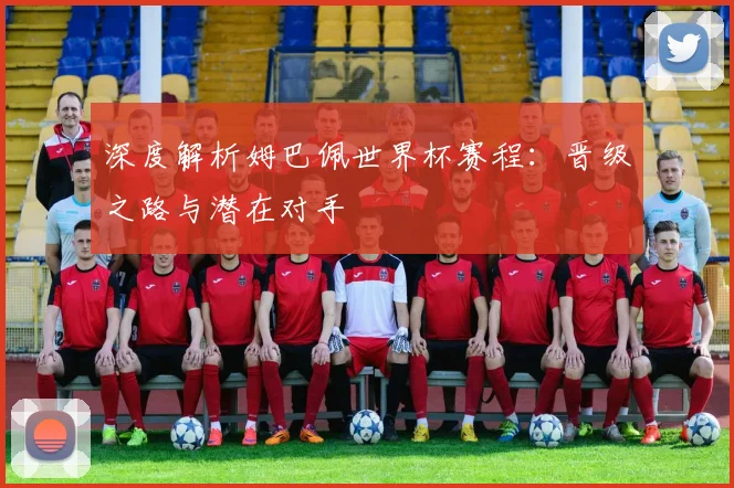 深度解析姆巴佩世界杯赛程：晋级之路与潜在对手