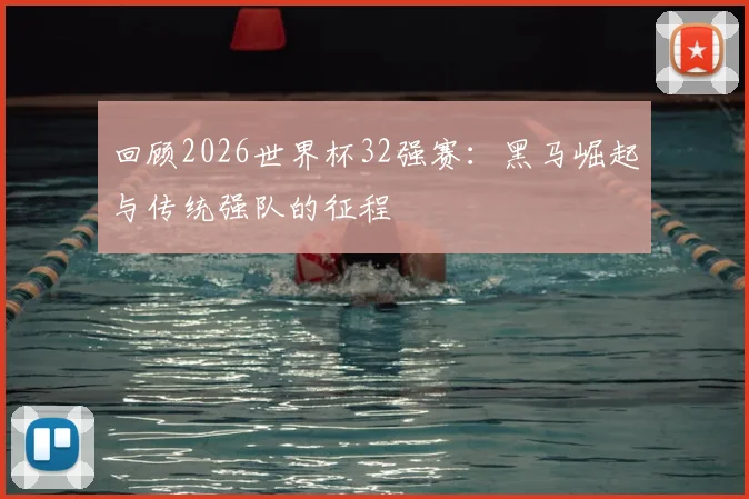 回顾2026世界杯32强赛:黑马崛起与传统强队的征程