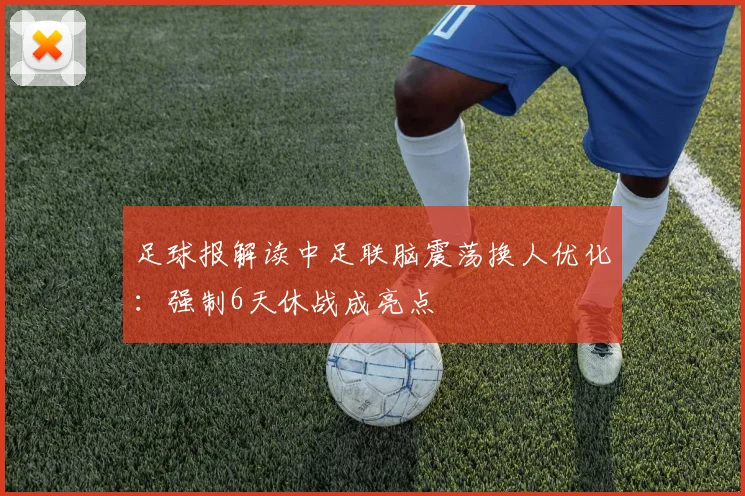 足球报解读中足联脑震荡换人优化:强制6天休战成亮点