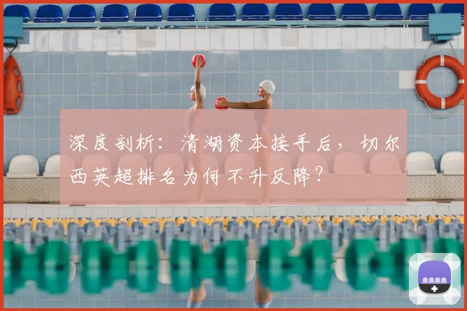 深度剖析:清湖资本接手后,切尔西英超排名为何不升反降?