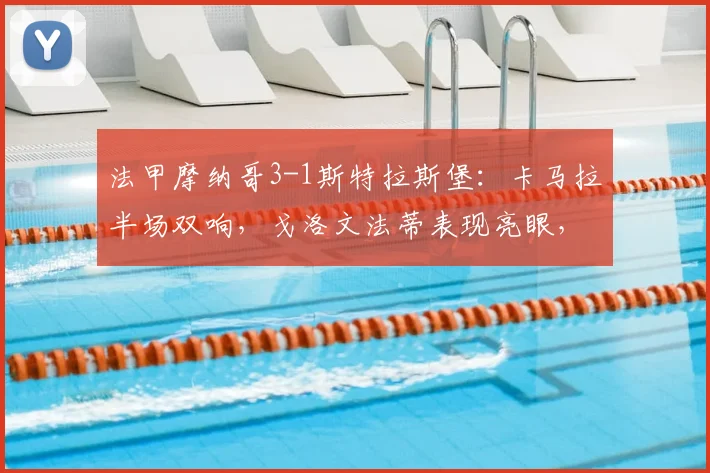 法甲摩纳哥3-1斯特拉斯堡：卡马拉半场双响，戈洛文法蒂表现亮眼，比赛回顾与球员分析