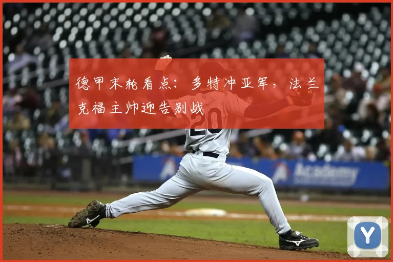德甲末轮看点:多特冲亚军,法兰克福主帅迎告别战