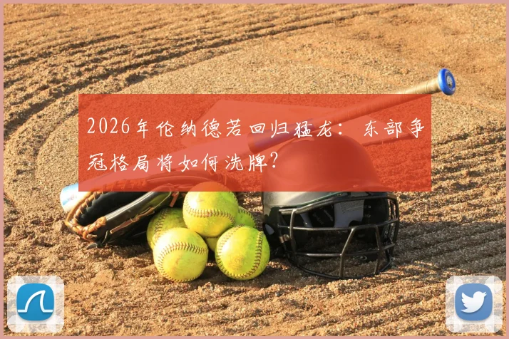 2026年伦纳德若回归猛龙:东部争冠格局将如何洗牌?