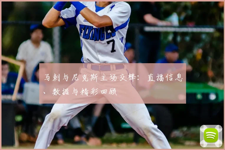 马刺与尼克斯主场交锋:直播信息、数据与精彩回顾